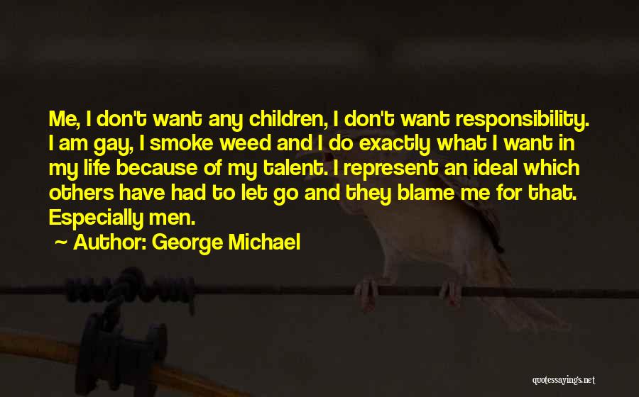 George Michael Quotes: Me, I Don't Want Any Children, I Don't Want Responsibility. I Am Gay, I Smoke Weed And I Do Exactly