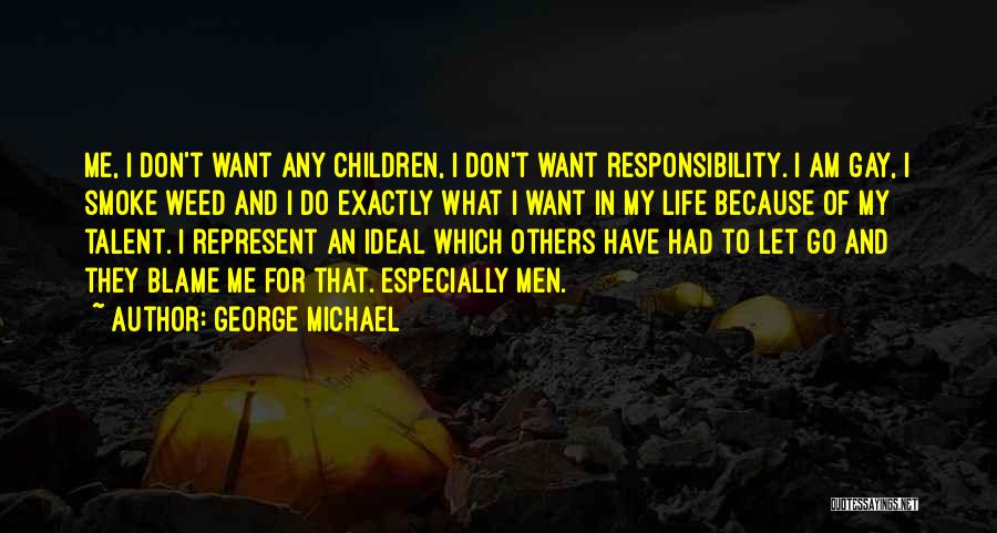 George Michael Quotes: Me, I Don't Want Any Children, I Don't Want Responsibility. I Am Gay, I Smoke Weed And I Do Exactly