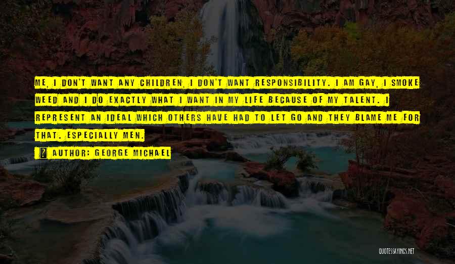 George Michael Quotes: Me, I Don't Want Any Children, I Don't Want Responsibility. I Am Gay, I Smoke Weed And I Do Exactly