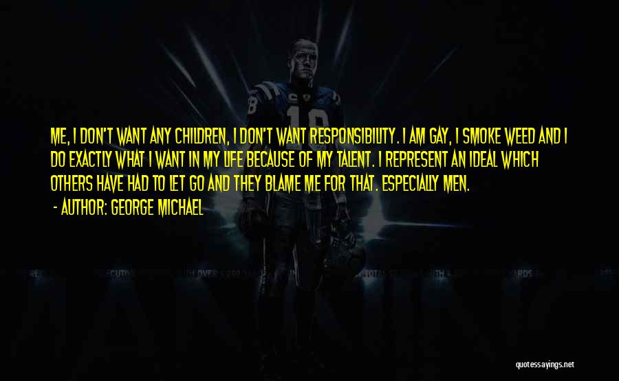 George Michael Quotes: Me, I Don't Want Any Children, I Don't Want Responsibility. I Am Gay, I Smoke Weed And I Do Exactly