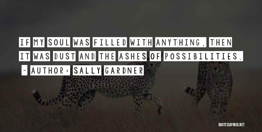 Sally Gardner Quotes: If My Soul Was Filled With Anything, Then It Was Dust And The Ashes Of Possibilities.