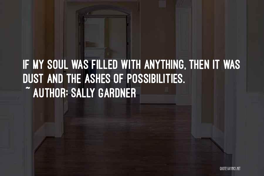 Sally Gardner Quotes: If My Soul Was Filled With Anything, Then It Was Dust And The Ashes Of Possibilities.