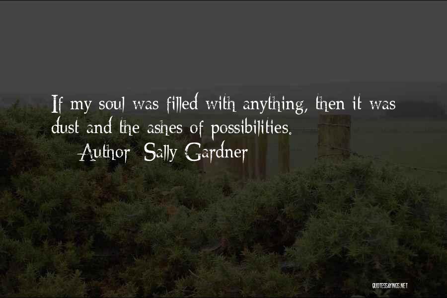 Sally Gardner Quotes: If My Soul Was Filled With Anything, Then It Was Dust And The Ashes Of Possibilities.