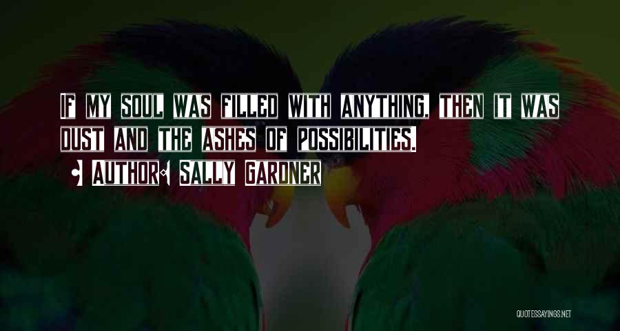 Sally Gardner Quotes: If My Soul Was Filled With Anything, Then It Was Dust And The Ashes Of Possibilities.