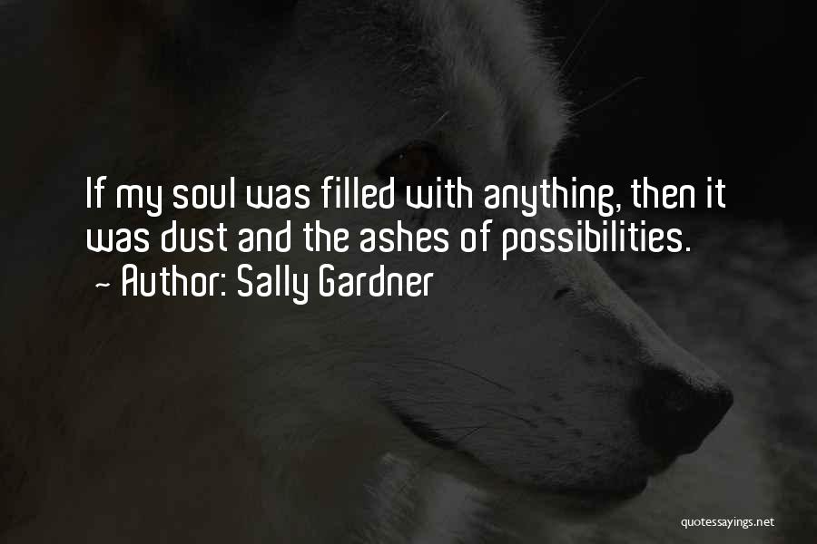 Sally Gardner Quotes: If My Soul Was Filled With Anything, Then It Was Dust And The Ashes Of Possibilities.