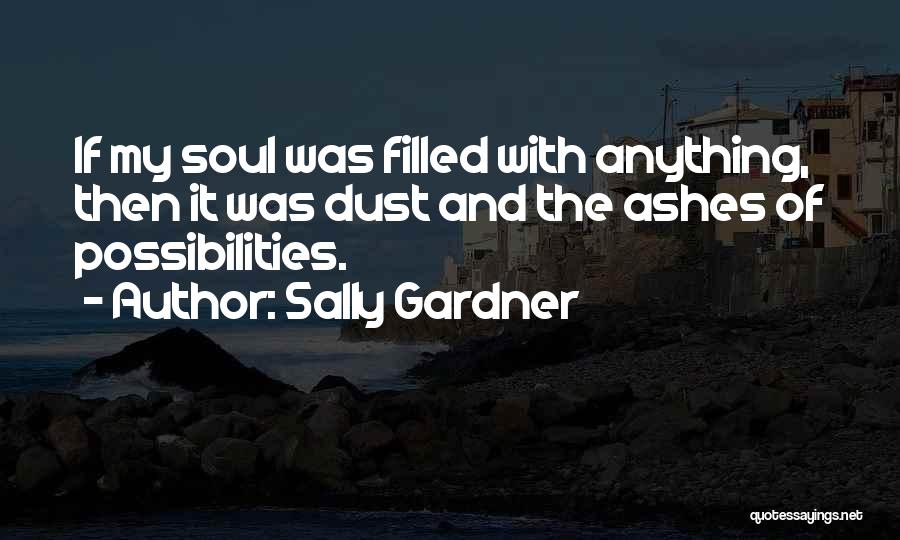 Sally Gardner Quotes: If My Soul Was Filled With Anything, Then It Was Dust And The Ashes Of Possibilities.