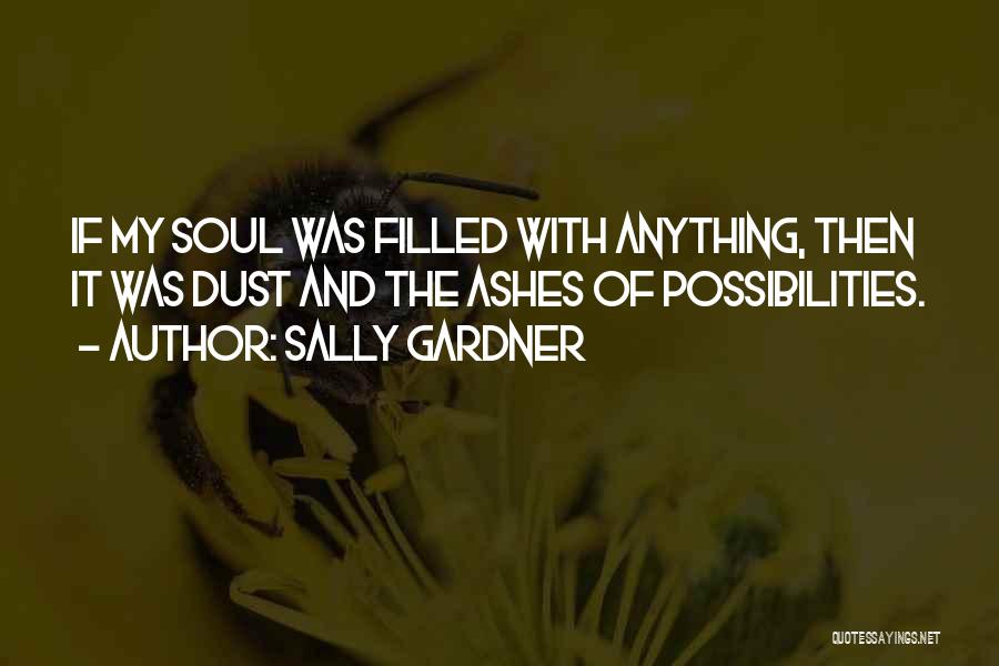 Sally Gardner Quotes: If My Soul Was Filled With Anything, Then It Was Dust And The Ashes Of Possibilities.