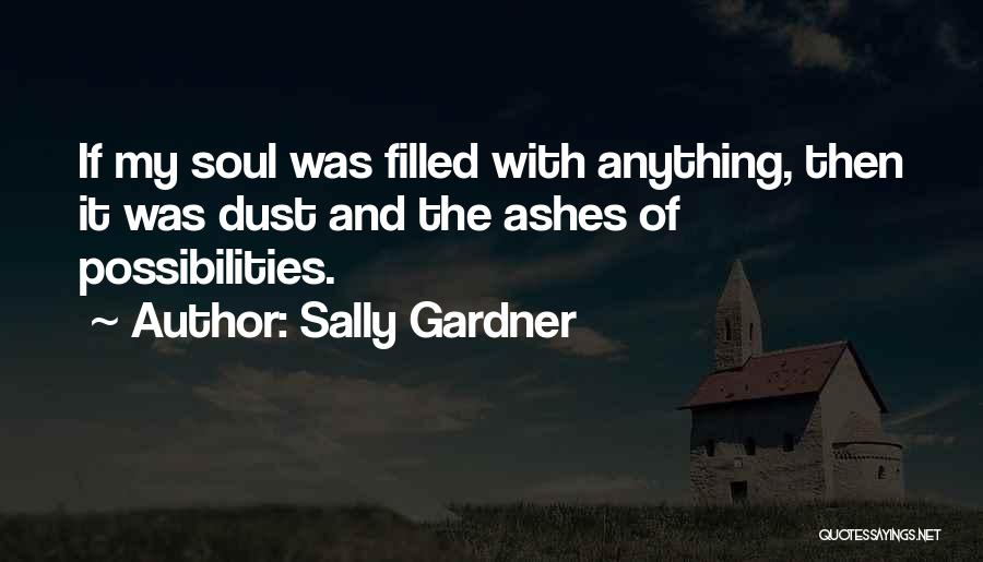 Sally Gardner Quotes: If My Soul Was Filled With Anything, Then It Was Dust And The Ashes Of Possibilities.