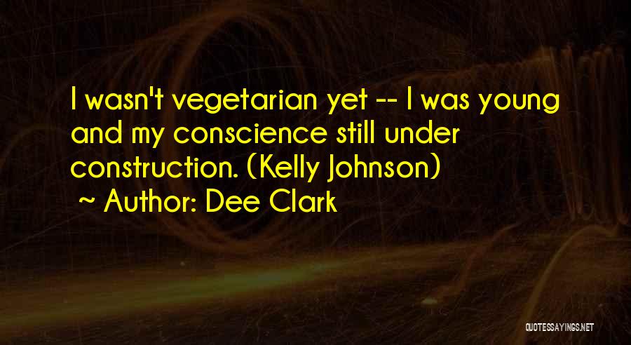 Dee Clark Quotes: I Wasn't Vegetarian Yet -- I Was Young And My Conscience Still Under Construction. (kelly Johnson)