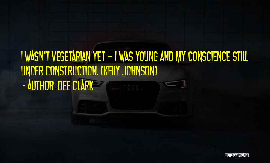 Dee Clark Quotes: I Wasn't Vegetarian Yet -- I Was Young And My Conscience Still Under Construction. (kelly Johnson)