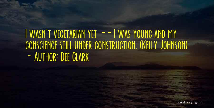 Dee Clark Quotes: I Wasn't Vegetarian Yet -- I Was Young And My Conscience Still Under Construction. (kelly Johnson)