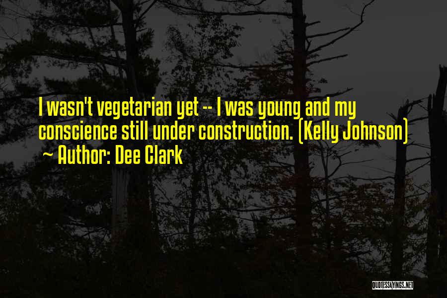 Dee Clark Quotes: I Wasn't Vegetarian Yet -- I Was Young And My Conscience Still Under Construction. (kelly Johnson)