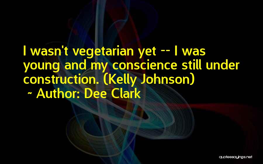 Dee Clark Quotes: I Wasn't Vegetarian Yet -- I Was Young And My Conscience Still Under Construction. (kelly Johnson)