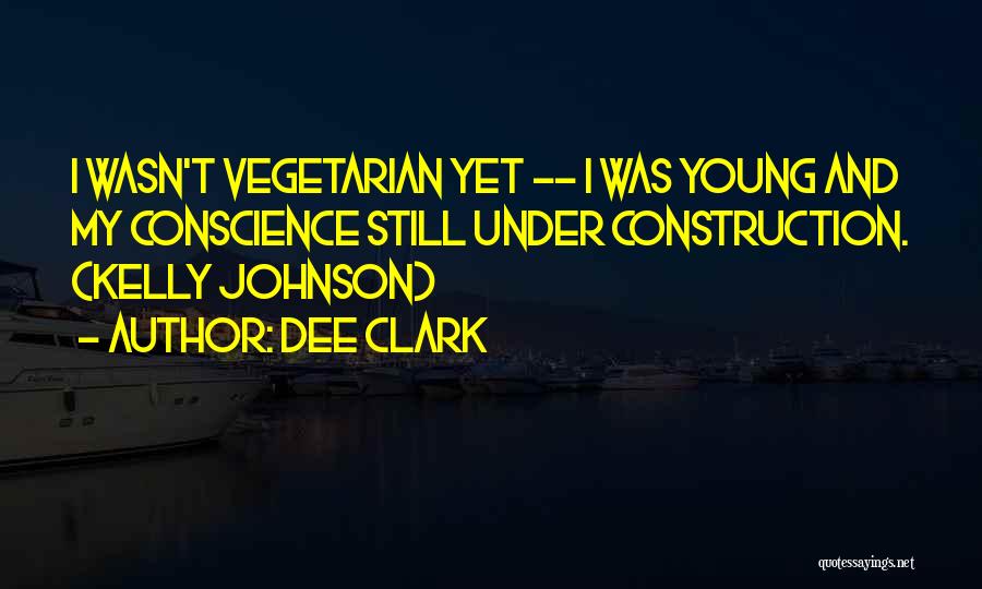 Dee Clark Quotes: I Wasn't Vegetarian Yet -- I Was Young And My Conscience Still Under Construction. (kelly Johnson)