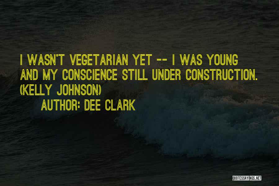 Dee Clark Quotes: I Wasn't Vegetarian Yet -- I Was Young And My Conscience Still Under Construction. (kelly Johnson)