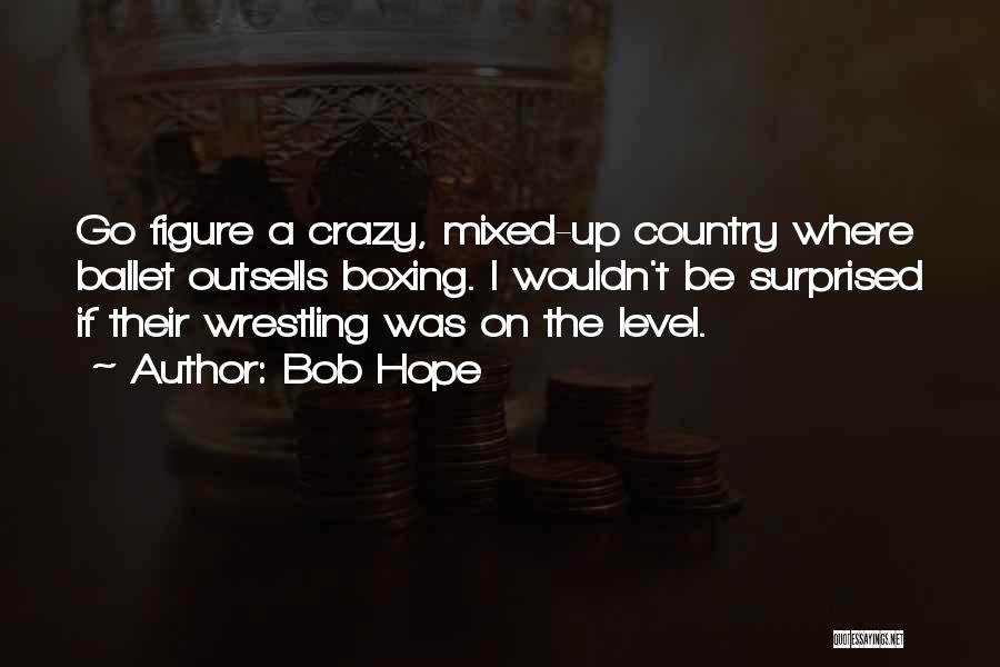 Bob Hope Quotes: Go Figure A Crazy, Mixed-up Country Where Ballet Outsells Boxing. I Wouldn't Be Surprised If Their Wrestling Was On The