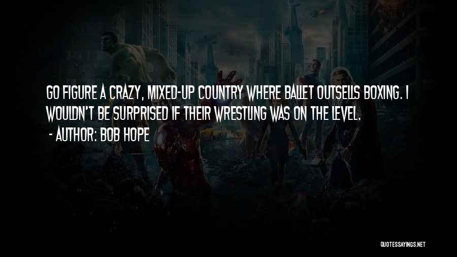 Bob Hope Quotes: Go Figure A Crazy, Mixed-up Country Where Ballet Outsells Boxing. I Wouldn't Be Surprised If Their Wrestling Was On The