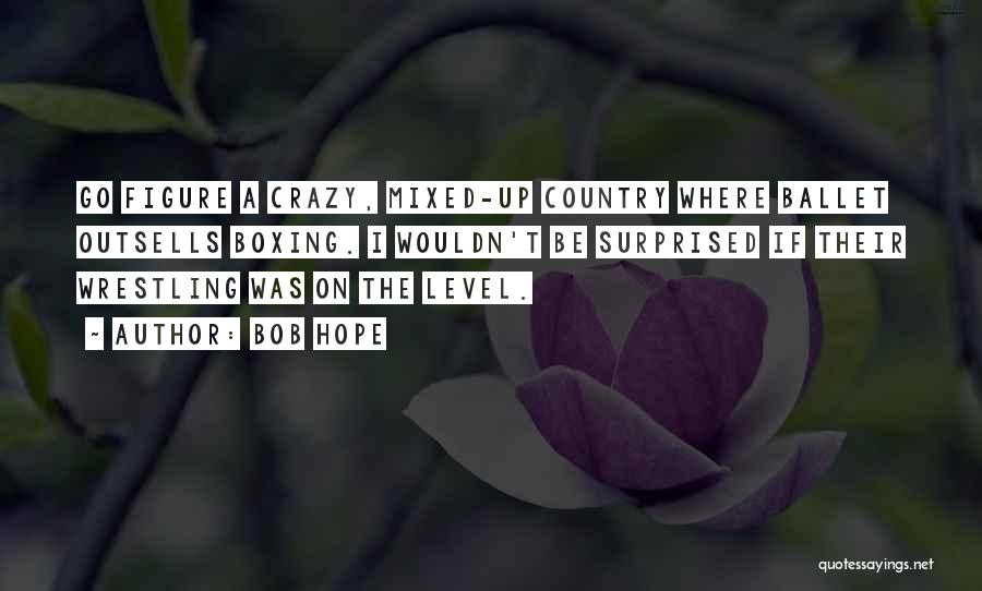 Bob Hope Quotes: Go Figure A Crazy, Mixed-up Country Where Ballet Outsells Boxing. I Wouldn't Be Surprised If Their Wrestling Was On The