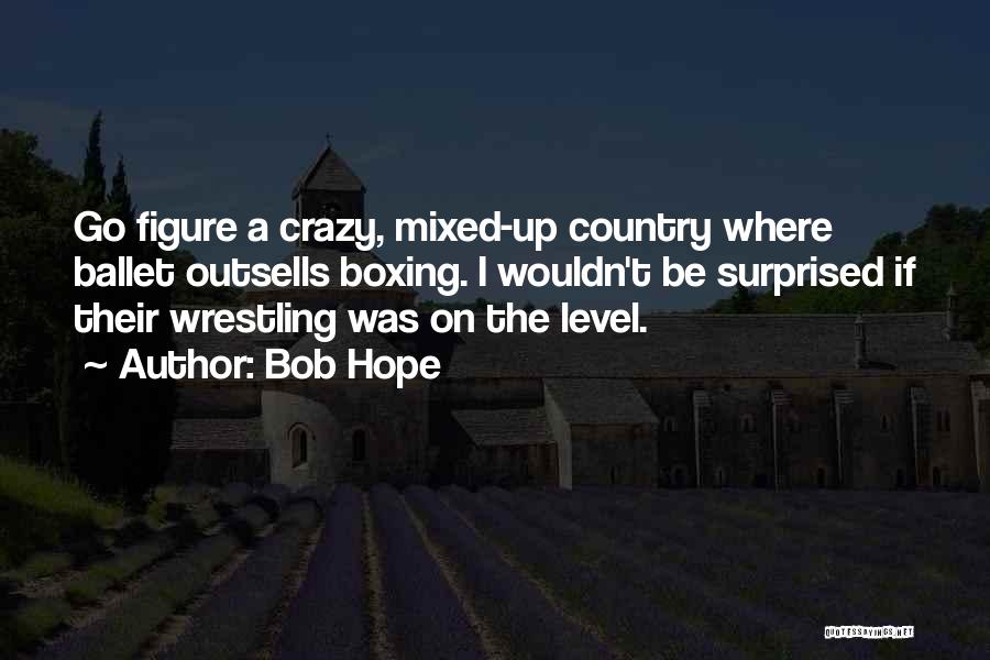 Bob Hope Quotes: Go Figure A Crazy, Mixed-up Country Where Ballet Outsells Boxing. I Wouldn't Be Surprised If Their Wrestling Was On The