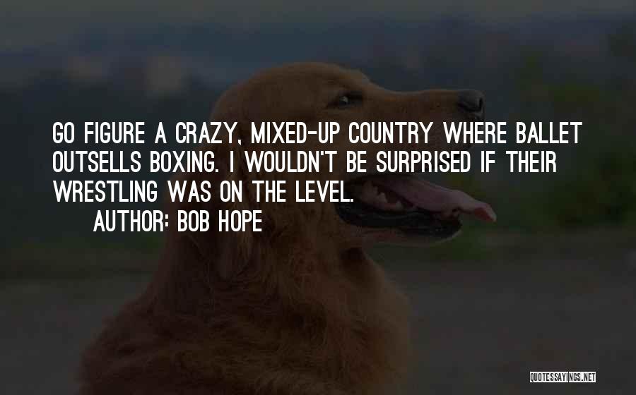 Bob Hope Quotes: Go Figure A Crazy, Mixed-up Country Where Ballet Outsells Boxing. I Wouldn't Be Surprised If Their Wrestling Was On The