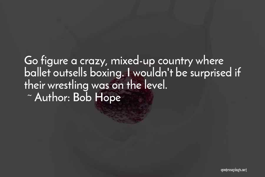 Bob Hope Quotes: Go Figure A Crazy, Mixed-up Country Where Ballet Outsells Boxing. I Wouldn't Be Surprised If Their Wrestling Was On The