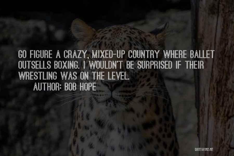 Bob Hope Quotes: Go Figure A Crazy, Mixed-up Country Where Ballet Outsells Boxing. I Wouldn't Be Surprised If Their Wrestling Was On The