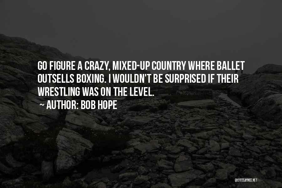 Bob Hope Quotes: Go Figure A Crazy, Mixed-up Country Where Ballet Outsells Boxing. I Wouldn't Be Surprised If Their Wrestling Was On The