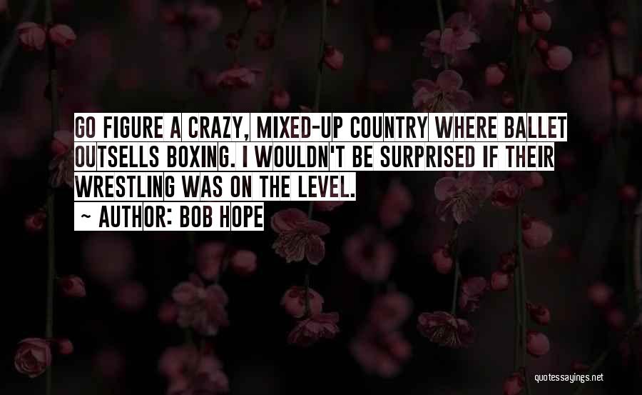 Bob Hope Quotes: Go Figure A Crazy, Mixed-up Country Where Ballet Outsells Boxing. I Wouldn't Be Surprised If Their Wrestling Was On The
