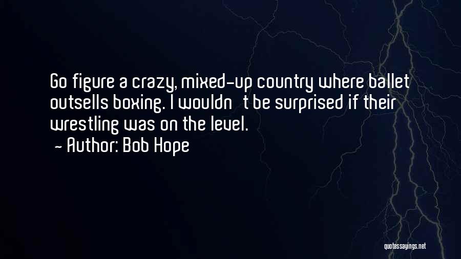 Bob Hope Quotes: Go Figure A Crazy, Mixed-up Country Where Ballet Outsells Boxing. I Wouldn't Be Surprised If Their Wrestling Was On The