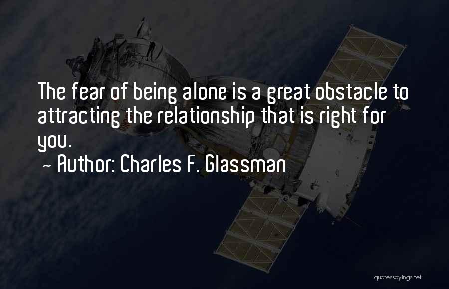 Charles F. Glassman Quotes: The Fear Of Being Alone Is A Great Obstacle To Attracting The Relationship That Is Right For You.