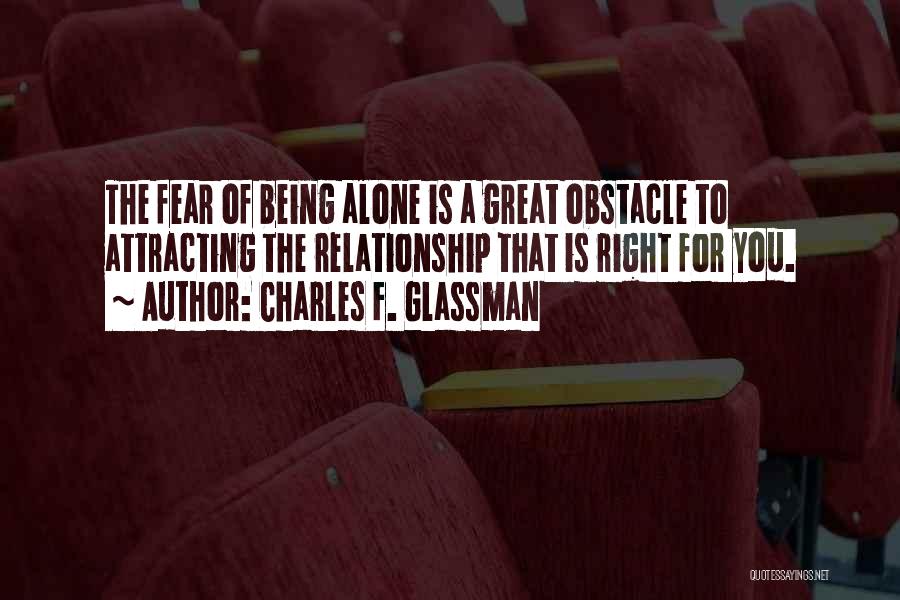 Charles F. Glassman Quotes: The Fear Of Being Alone Is A Great Obstacle To Attracting The Relationship That Is Right For You.