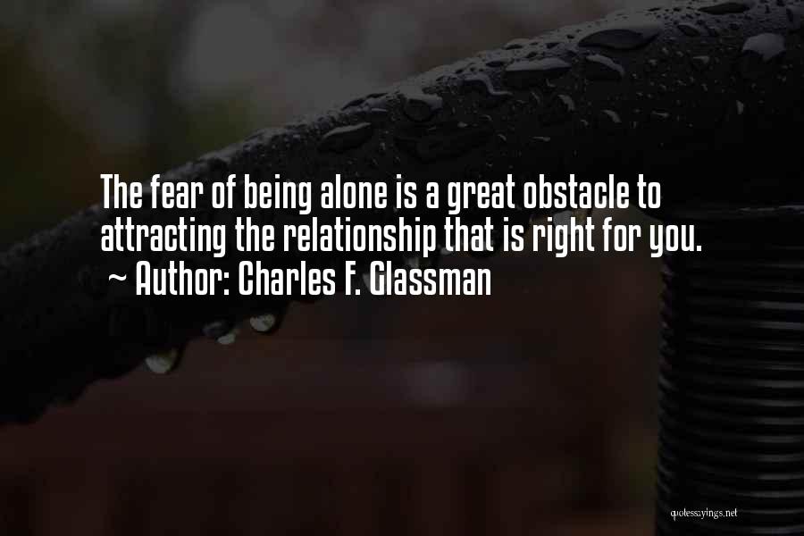 Charles F. Glassman Quotes: The Fear Of Being Alone Is A Great Obstacle To Attracting The Relationship That Is Right For You.