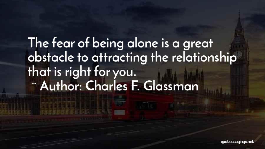 Charles F. Glassman Quotes: The Fear Of Being Alone Is A Great Obstacle To Attracting The Relationship That Is Right For You.