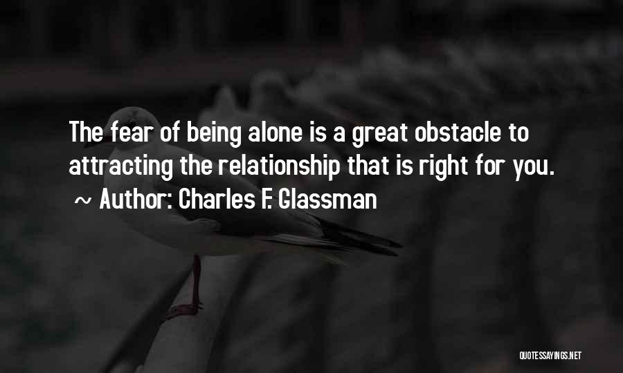 Charles F. Glassman Quotes: The Fear Of Being Alone Is A Great Obstacle To Attracting The Relationship That Is Right For You.