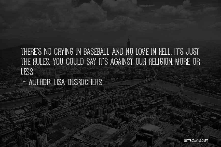 Lisa Desrochers Quotes: There's No Crying In Baseball And No Love In Hell. It's Just The Rules. You Could Say It's Against Our