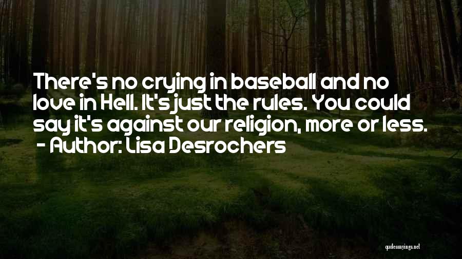 Lisa Desrochers Quotes: There's No Crying In Baseball And No Love In Hell. It's Just The Rules. You Could Say It's Against Our