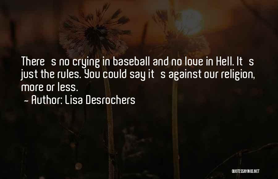 Lisa Desrochers Quotes: There's No Crying In Baseball And No Love In Hell. It's Just The Rules. You Could Say It's Against Our