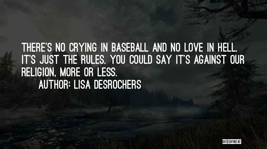 Lisa Desrochers Quotes: There's No Crying In Baseball And No Love In Hell. It's Just The Rules. You Could Say It's Against Our