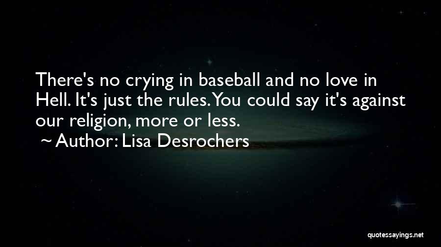 Lisa Desrochers Quotes: There's No Crying In Baseball And No Love In Hell. It's Just The Rules. You Could Say It's Against Our