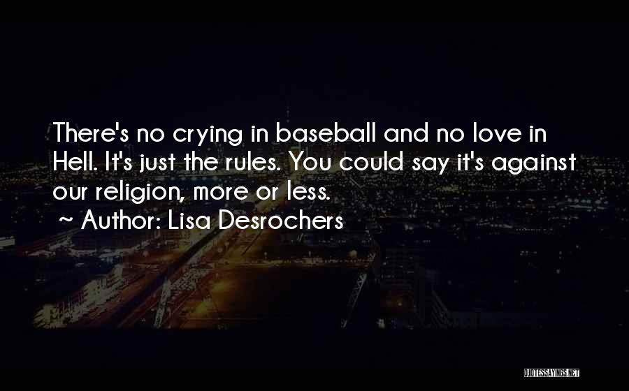 Lisa Desrochers Quotes: There's No Crying In Baseball And No Love In Hell. It's Just The Rules. You Could Say It's Against Our