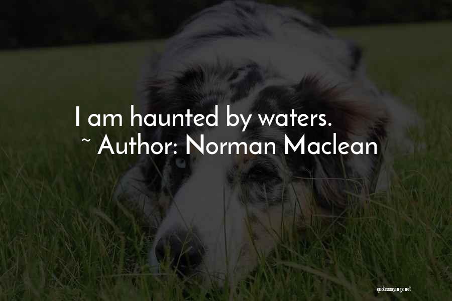 Norman Maclean Quotes: I Am Haunted By Waters.