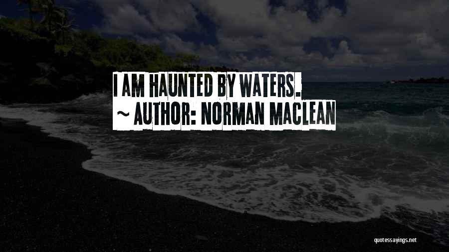 Norman Maclean Quotes: I Am Haunted By Waters.