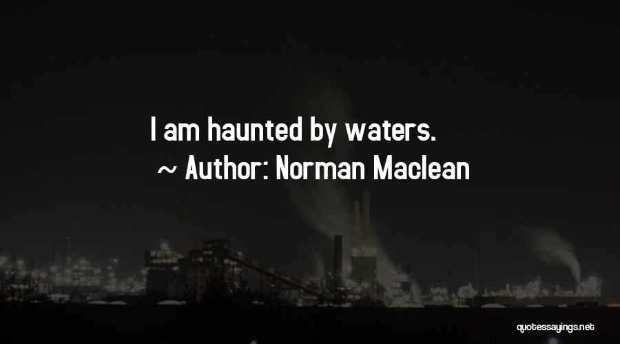 Norman Maclean Quotes: I Am Haunted By Waters.