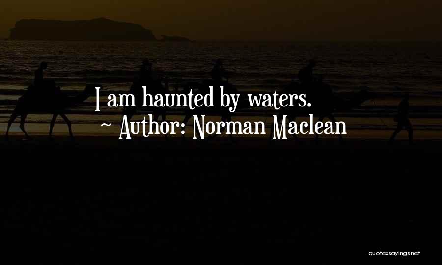Norman Maclean Quotes: I Am Haunted By Waters.