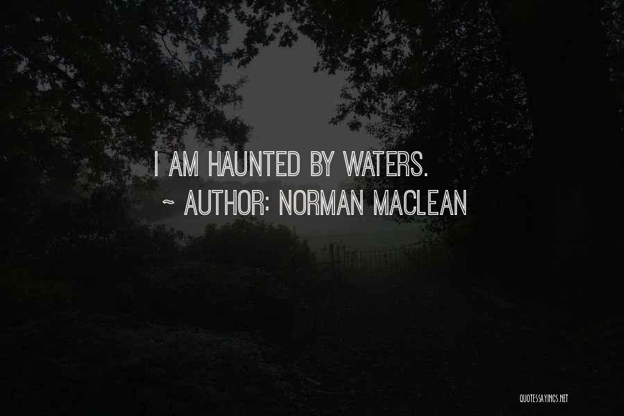 Norman Maclean Quotes: I Am Haunted By Waters.