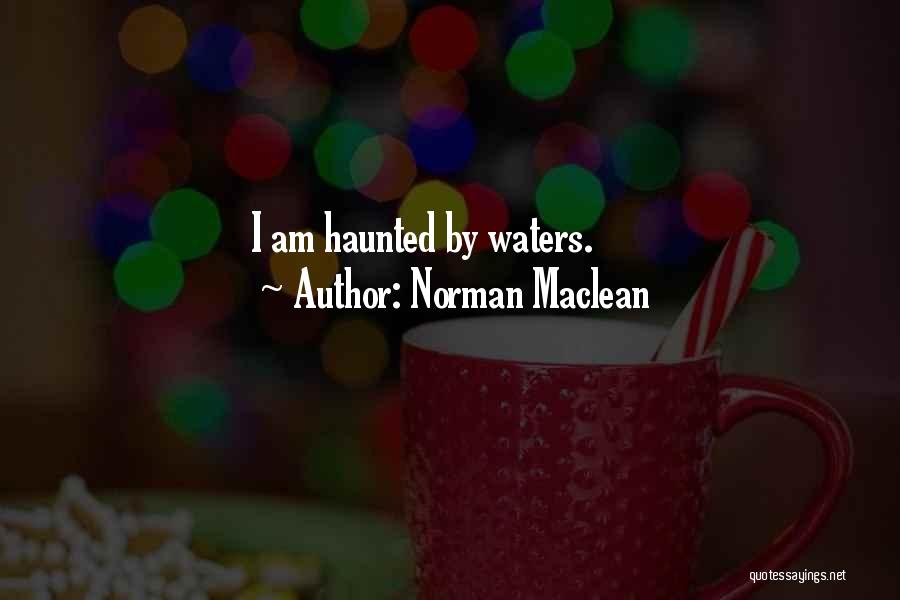 Norman Maclean Quotes: I Am Haunted By Waters.