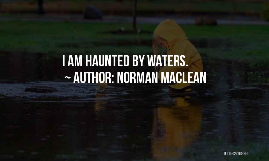 Norman Maclean Quotes: I Am Haunted By Waters.
