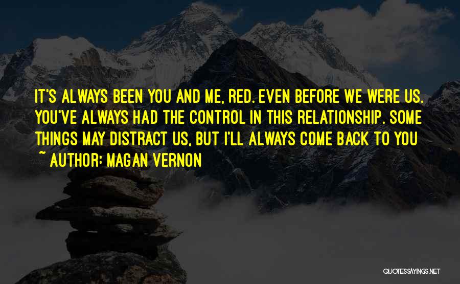 Magan Vernon Quotes: It's Always Been You And Me, Red. Even Before We Were Us. You've Always Had The Control In This Relationship.