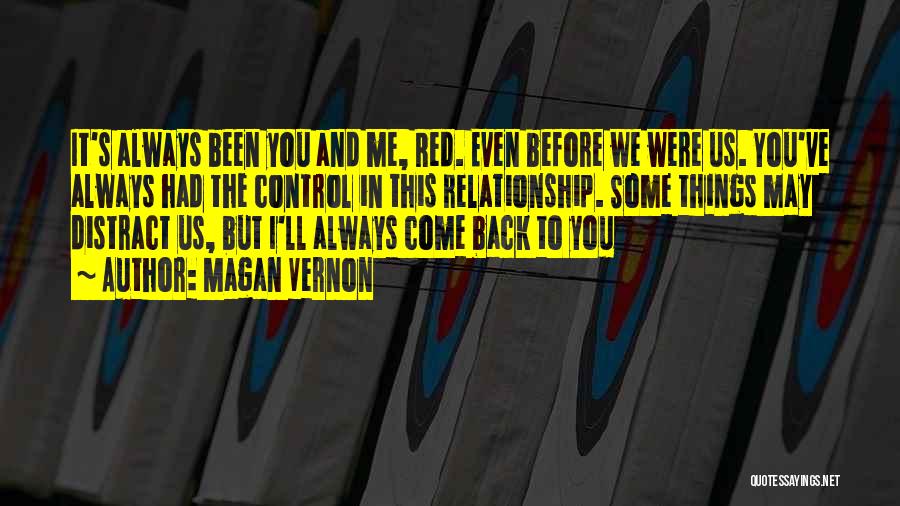 Magan Vernon Quotes: It's Always Been You And Me, Red. Even Before We Were Us. You've Always Had The Control In This Relationship.