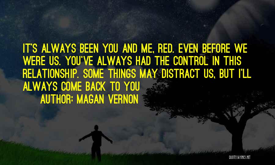 Magan Vernon Quotes: It's Always Been You And Me, Red. Even Before We Were Us. You've Always Had The Control In This Relationship.